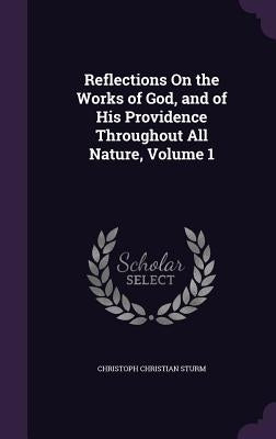 Reflections On the Works of God, and of His Providence Throughout All Nature, Volume 1 by Sturm, Christoph Christian