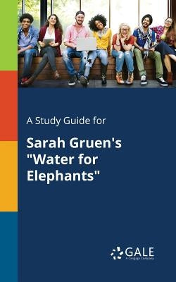 A Study Guide for Sarah Gruen's "Water for Elephants" by Gale, Cengage Learning
