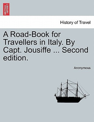 A Road-Book for Travellers in Italy. by Capt. Jousiffe ... Second Edition. by Anonymous