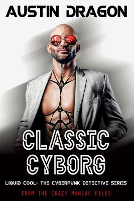 Classic Cyborg: Liquid Cool: The Cyberpunk Detective Series (From the Crazy Maniac Files, Book One) by Dragon, Austin