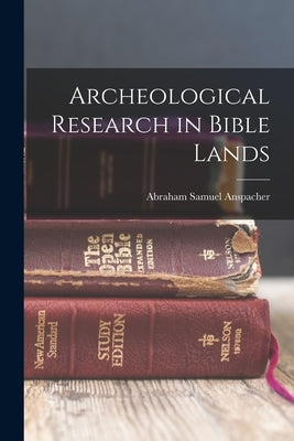 Archeological Research in Bible Lands by Anspacher, Abraham Samuel