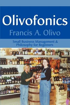 Olivofonics: Small Business Management & Philosophy for Beginners by Olivo, Francis a.