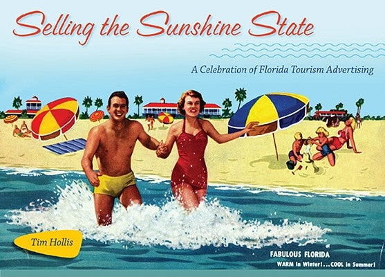 Selling the Sunshine State: A Celebration of Florida Tourism Advertising by Hollis, Tim