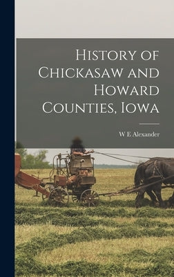 History of Chickasaw and Howard Counties, Iowa by Alexander, W. E.