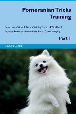 Pomeranian Tricks Training Pomeranian Tricks & Games Training Tracker & Workbook. Includes: Pomeranian Multi-Level Tricks, Games & Agility. Part 1 by Central, Training