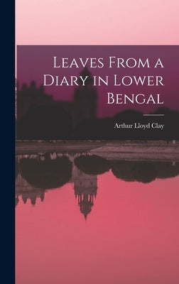 Leaves From a Diary in Lower Bengal by Clay, Arthur Lloyd