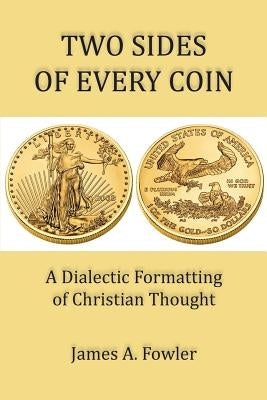 Two Sides of Every Coin: The Dialectic Formatting of Christian Thought by Fowler, James A.