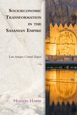 Socioeconomic Transformation in the Sasanian Empire: Late Antique Central Zagros by Habibi, Hossein