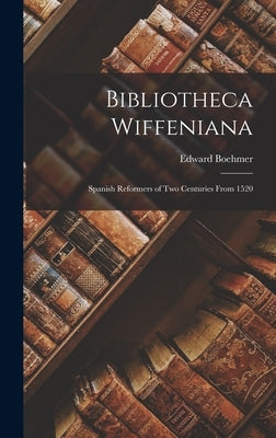 Bibliotheca Wiffeniana: Spanish Reformers of Two Centuries From 1520 by Boehmer, Edward