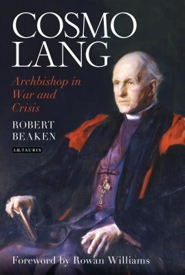 Cosmo Lang: Archbishop in War and Crisis by Beaken, Robert