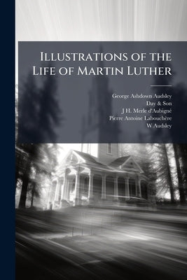 Illustrations of the Life of Martin Luther by Audsley, George Ashdown