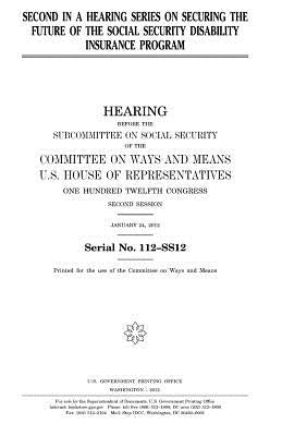 Second in a hearing series on securing the future of the Social Security Disability Insurance program by Representatives, United States House of