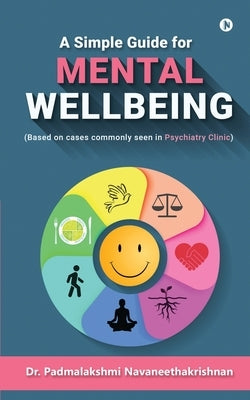 A Simple Guide for Mental Well Being: (Based on cases commonly seen in Psychiatry Clinic) by Dr Padmalakshmi Navaneethakrishnan
