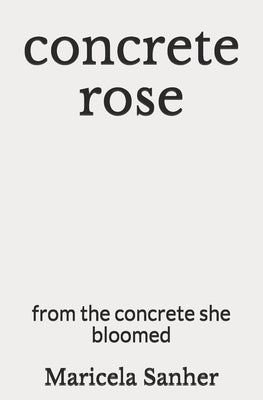 concrete rose: from the concrete she bloomed by Sanher, Maricela