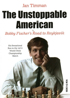 The Unstoppable American: Bobby Fischer's Road to Reykjavik by Timman, Jan