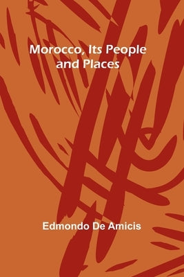 Morocco, Its People and Places by Amicis, Edmondo De