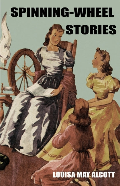 Spinning-Wheel Stories by Alcott, Louisa M.
