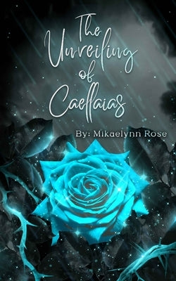 The Unveiling of Caellaias by Rose, Mikaelynn