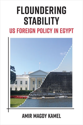 Floundering Stability: Us Foreign Policy in Egypt by Kamel, Amir Magdy