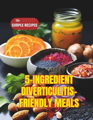 5-Ingredient Diverticulitis-Friendly Meals: 110+ Simple Recipes by Robinson, Daisy