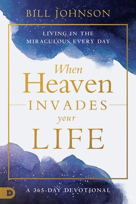 When Heaven Invades Your Life: Living in the Miraculous Every Day by Johnson, Bill