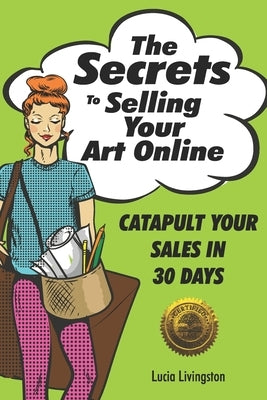 The Secrets To Selling Your Art Online: Catapult Your Sales In 30 Days by Livingston, Lucia