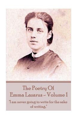 The Poetry of Emma Lazarus - Volume 1: "I am never going to write for the sake of writing." by Lazarus, Emma