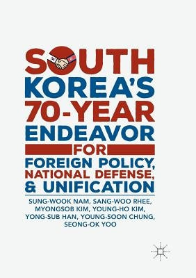 South Korea's 70-Year Endeavor for Foreign Policy, National Defense, and Unification by Nam, Sung-Wook
