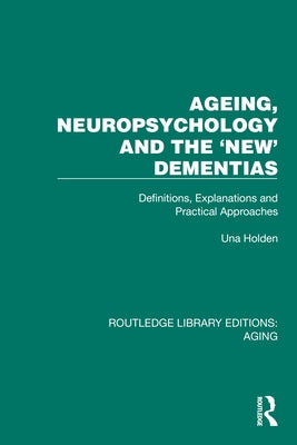 Ageing, Neuropsychology and the 'New' Dementias: Definitions, Explanations and Practical Approaches by Holden, Una