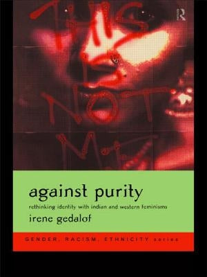 Against Purity: Rethinking Identity with Indian and Western Feminisms by Gedalof, Irene