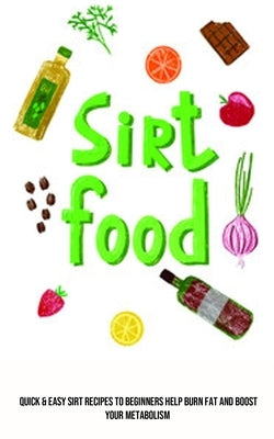 Sirt Food Diet: Quick & Easy Sirt Recipes to Beginners Help Burn Fat and Boost Your Metabolism by Gordon, Carl
