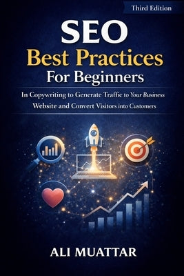 SEO Best Practices For Beginners: In Copywriting To Generate Traffic To Your Business Website And Convert Visitors Into Customers by Muattar, Ali