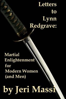 Letters to Lynn Redgrave: Martial Enlightenment for Modern Women (and Men) by Massi, Jeri