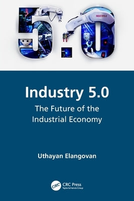 Industry 5.0: The Future of the Industrial Economy by Elangovan, Uthayan
