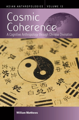 Cosmic Coherence: A Cognitive Anthropology Through Chinese Divination by Matthews, William