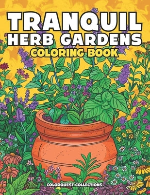 Tranquil Herb Gardens Coloring Book: Stress Relief and Creativity in Every Page by Collections, Colorquest