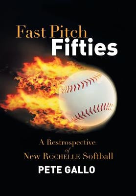 Fast Pitch Fifties: A Retrospective of New Rochelle Softball by Gallo, Pete