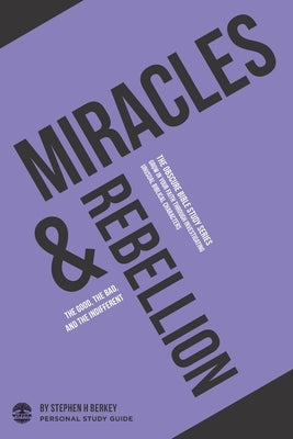 Miracles & Rebellion: The good, the bad, and the indifferent - Personal Study Guide by Berkey, Stephen H.