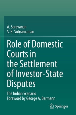 Role of Domestic Courts in the Settlement of Investor-State Disputes: The Indian Scenario by Saravanan, A.