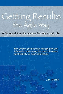 Getting Results the Agile Way: A Personal Results System for Work and Life by Meier, J. D.