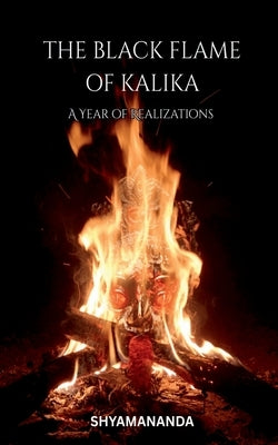 The Black Flame of Kalika: A Year Of Realizations by Shyamananda