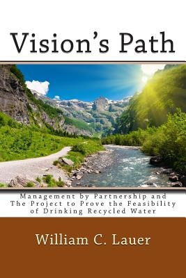 Vision's Path: Management by Partnership and the Project to Prove the Feasibility of Drinking Recycled Water by Lauer, William C.