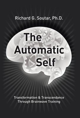 The Automatic Self: Transformation and Transcendence through Brain-Wave Training by Soutar, Richard G.