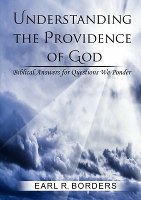 Understanding the Providence of God: Biblical Answers for Questions We Ponder by Borders, Earl R.