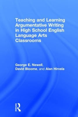 Teaching and Learning Argumentative Writing in High School English Language Arts Classrooms by Newell, George
