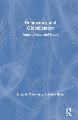 Democracy and Globalization: Anger, Fear, and Hope by Colomer, Josep M.