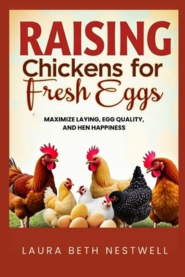 Raising Chickens For Fresh Eggs: Maximize Laying, Egg Quality, and Hen Happiness by Nestwell, Laura Beth