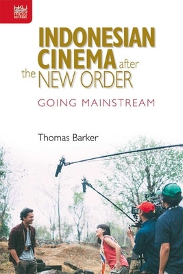 Indonesian Cinema After the New Order: Going Mainstream by Barker, Thomas