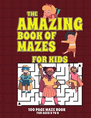The Amazing Book Of Mazes For Kids 100 Page Maze Book Ages 5 To 8: Maze Activity Book For Kids by Atkins, Craig