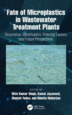 Fate of Microplastics in Wastewater Treatment Plants: Occurrence, Identification, Potential Factors, and Future Perspectives by Singh, Nitin Kumar